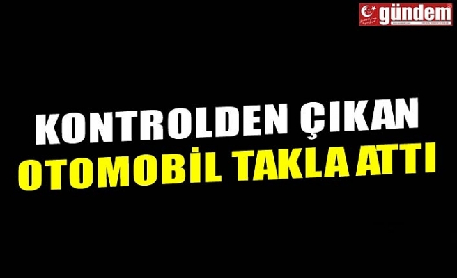 KONTROLDEN ÇIKAN OTOMOBİL TAKLA ATTI