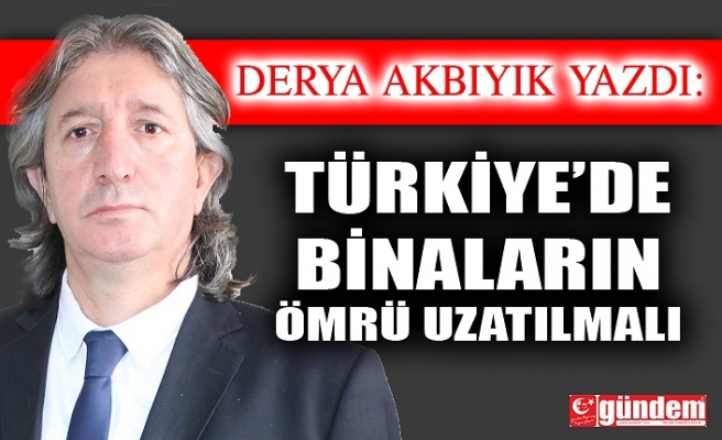 TÜRKİYE’DE BİNALARIN ÖMRÜ UZATILMALI