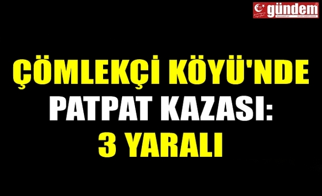 ÇÖMLEKÇİ KÖYÜ'NDE PATPAT KAZASI: 3 YARALI