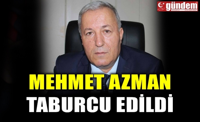 MEHMET AZMAN TABURCU EDİLDİ