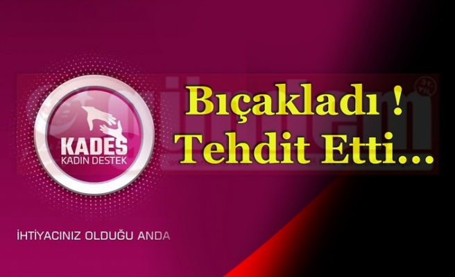 Bıçakladı !  Tehdit Etti !...