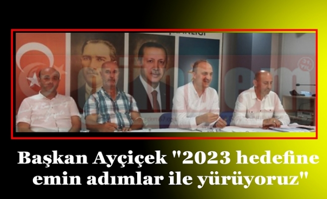 Başkan Ayçiçek "2023 hedefine emin adımlar ile yürüyoruz"