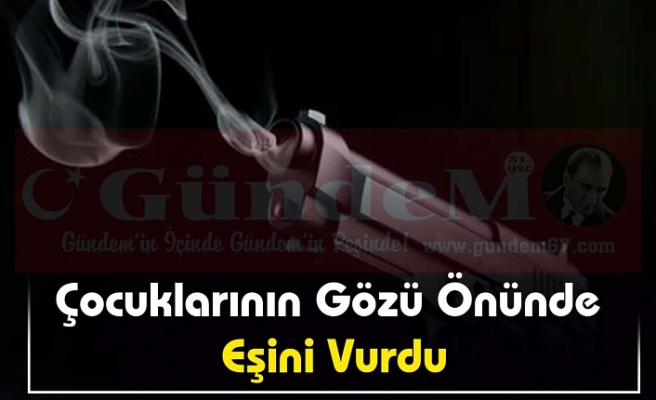 Eşine Kurşun Yağdırdı