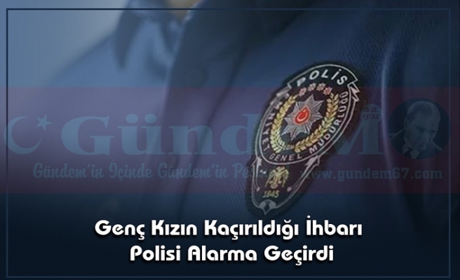 Genç Kızın Kaçırıldığı İhbarı Polisi Alarma Geçirdi