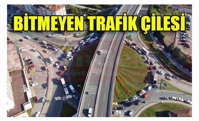 BİTMEYEN TRAFİK ÇİLESİ