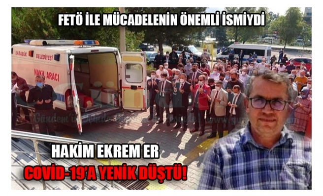 HAKİM EKREM ER COVİD-19’A YENİK DÜŞTÜ!