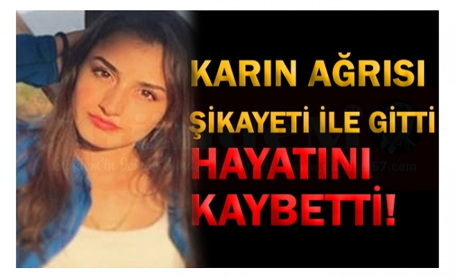 KARIN AĞRISI ŞİKAYETİ İLE GİTTİ HAYATINI KAYBETTİ!