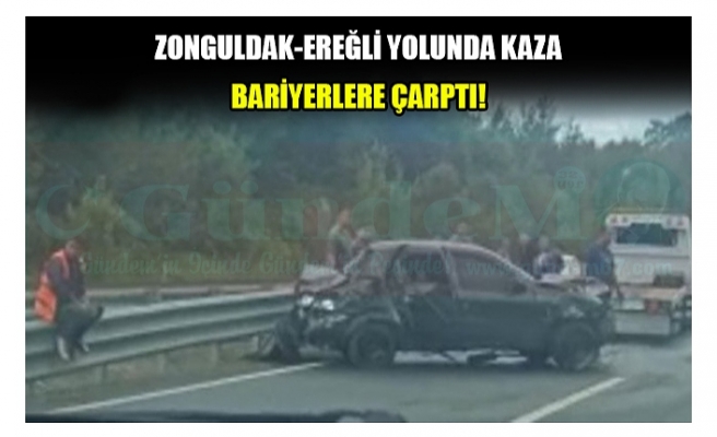 ZONGULDAK-EREĞLİ YOLUNDA KAZA BARİYERLERE ÇARPTI!