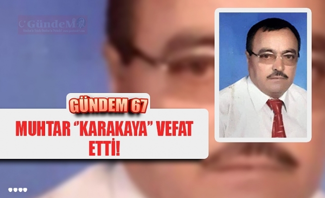 MUHTAR ‘’KARAKAYA’’ VEFAT ETTİ!