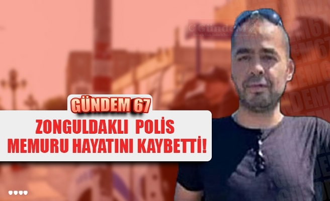 ZONGULDAKLI POLİS MEMURU HAYATINI KAYBETTİ!