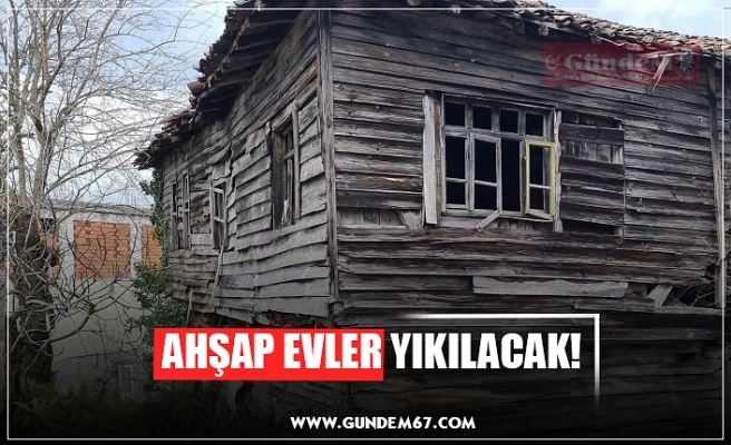 AHŞAP EVLER YIKILACAK!