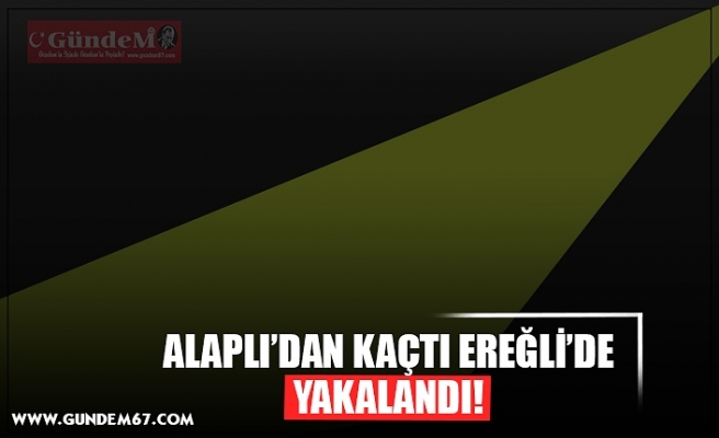 ALAPLI’DAN KAÇTI EREĞLİ’DE YAKALANDI!