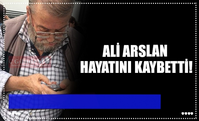 ALİ ARSLAN HAYATINI KAYBETTİ!