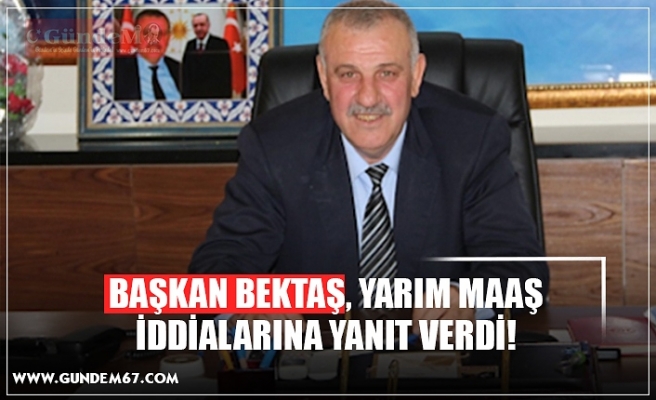 BAŞKAN BEKTAŞ, YARIM MAAŞ İDDİALARINA YANIT VERDİ!