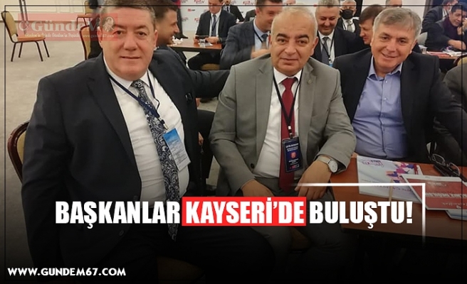 BAŞKANLAR KAYSERİ’DE BULUŞTU!