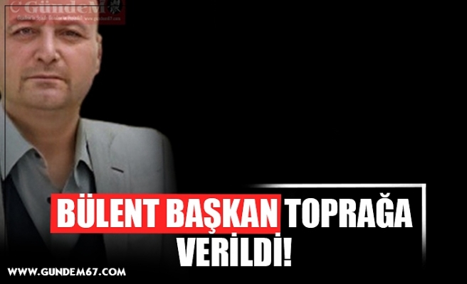 BÜLENT BAŞKAN TOPRAĞA VERİLDİ!