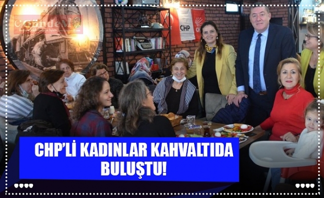 CHP’Lİ KADINLAR KAHVALTIDA BULUŞTU!