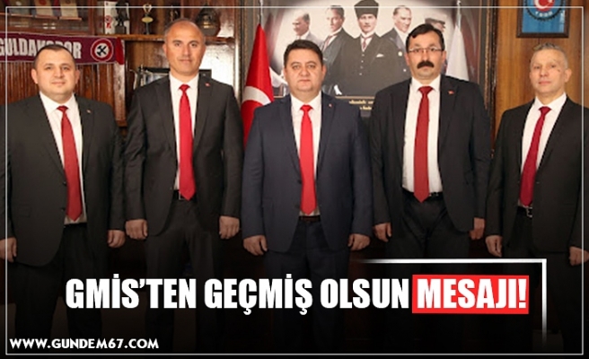 GMİS’TEN GEÇMİŞ OLSUN MESAJI!