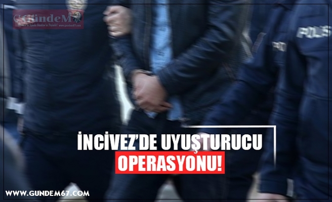 İNCİVEZ’DE UYUŞTURUCU OPERASYONU!