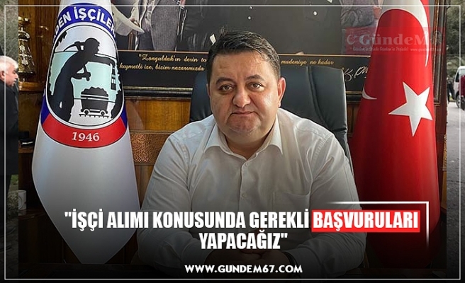 "İŞÇİ ALIMI KONUSUNDA GEREKLİ BAŞVURULARI  YAPACAĞIZ"