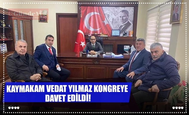 KAYMAKAM VEDAT YILMAZ KONGREYE  DAVET EDİLDİ!