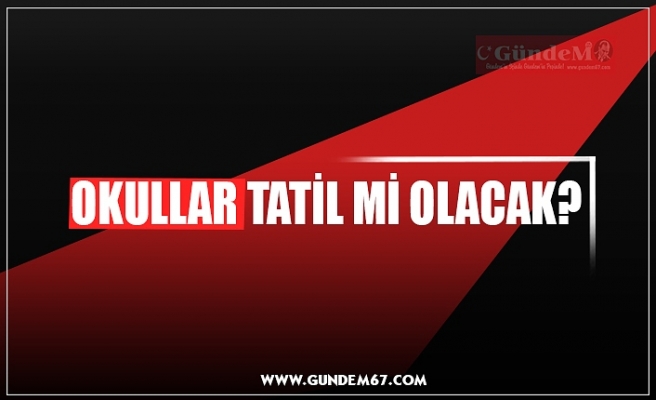 OKULLAR TATİL Mİ OLACAK?