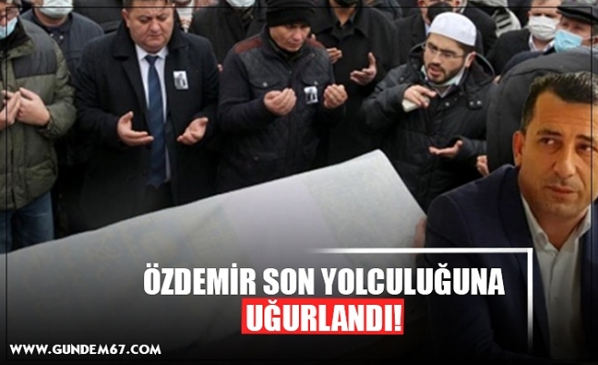 ÖZDEMİR SON YOLCULUĞUNA UĞURLANDI!