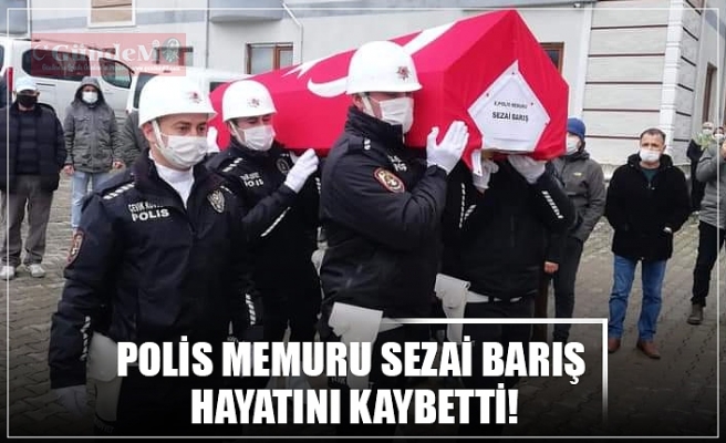 POLİS MEMURU SEZAİ BARIŞ  HAYATINI KAYBETTİ!