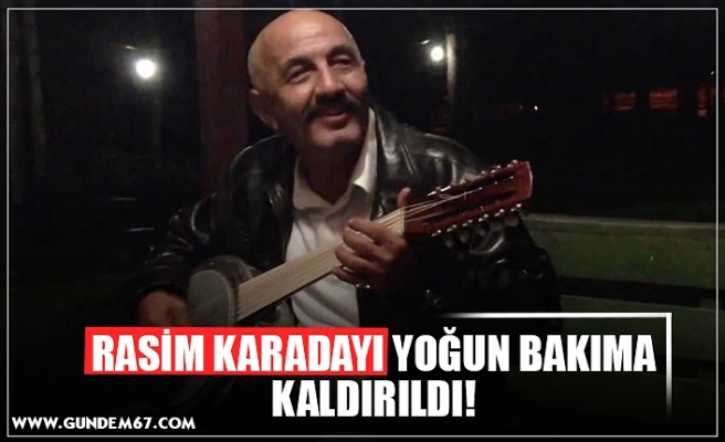 RASİM KARADAYI YOĞUN BAKIMA KALDIRILDI!