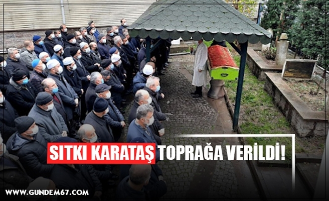 SITKI KARATAŞ TOPRAĞA VERİLDİ!