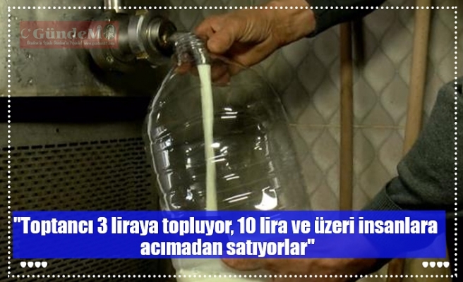 "Toptancı 3 liraya topluyor, 10 lira ve üzeri insanlara  acımadan satıyorlar"