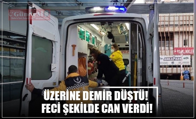 ÜZERİNE DEMİR DÜŞTÜ!  FECİ ŞEKİLDE CAN VERDİ!