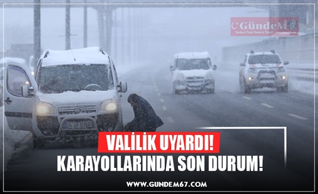 VALİLİK UYARDI! KARAYOLLARINDA SON DURUM!