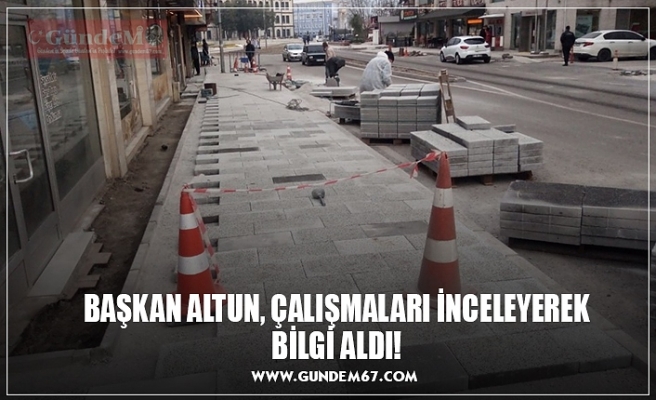 BAŞKAN ALTUN, ÇALIŞMALARI İNCELEYEREK BİLGİ ALDI!