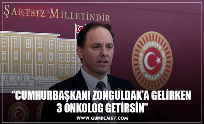 ‘’CUMHURBAŞKANI ZONGULDAK’A GELİRKEN  3 ONKOLOG GETİRSİN’’