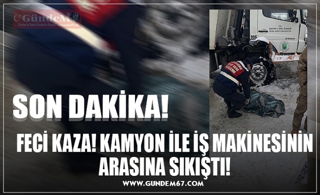 FECİ KAZA! KAMYON İLE İŞ MAKİNESİNİN ARASINA SIKIŞTI!