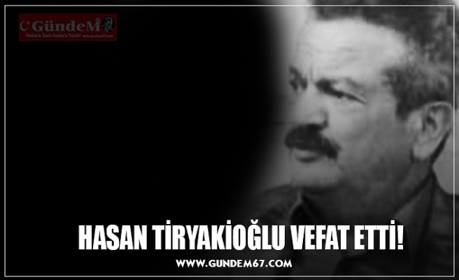 HASAN TİRYAKİOĞLU VEFAT ETTİ!