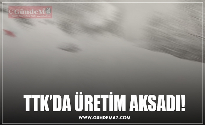 TTK’DA ÜRETİM AKSADI!