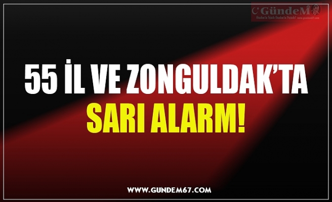 55 İL VE ZONGULDAK’TA SARI ALARM!