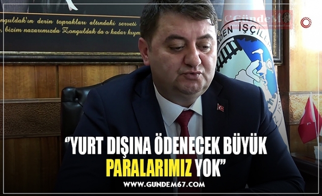 ‘’YURT DIŞINA ÖDENECEK BÜYÜK PARALARIMIZ YOK’’