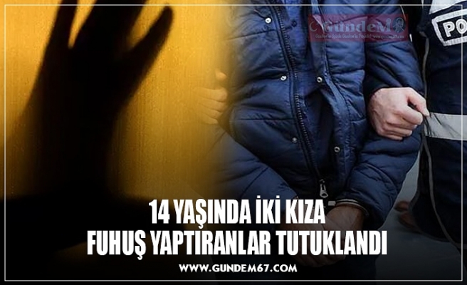 14 YAŞINDA İKİ KIZA FUHUŞ YAPTIRANLAR TUTUKLANDI