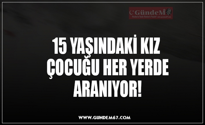 15 YAŞINDAKİ KIZ  ÇOCUĞU HER YERDE ARANIYOR!