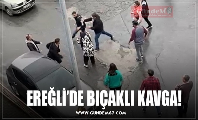 EREĞLİ’DE BIÇAKLI KAVGA!