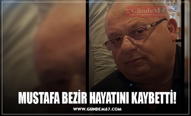 MUSTAFA BEZİR HAYATINI KAYBETTİ!