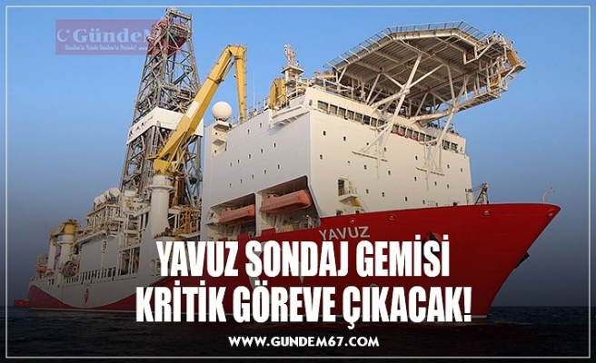 YAVUZ SONDAJ GEMİSİ YARIN KARADENİZ GÖREVİNE UĞURLANACAK