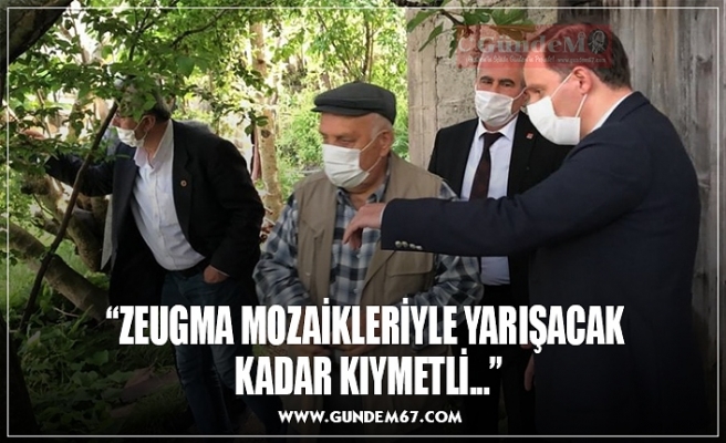 “ZEUGMA MOZAİKLERİYLE YARIŞACAK  KADAR KIYMETLİ...”