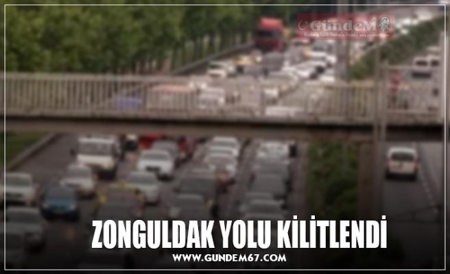 ZONGULDAK YOLU KİLİTLENDİ