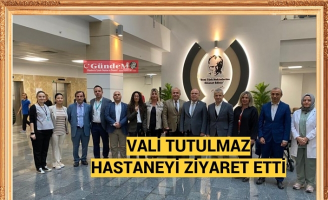 VALİ TUTULMAZ HASTANEYİ ZİYARET ETTİ