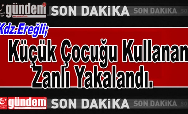 Ereğli'de küçük çocuğu kullanan zanlı yakalandı