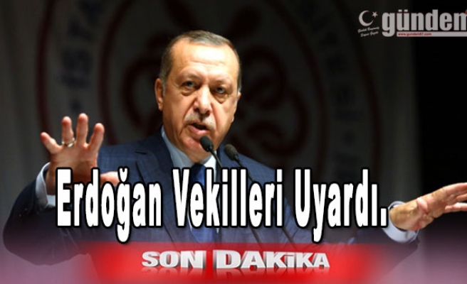 Erdoğan Vekilleri uyardı